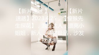 【新片速遞 】  ♈ ♈ ♈【新片速遞】2023.4.25，【瘦猴先生探花】，泡良达人，漂亮小姐姐，新人，身材极品，沙发上抠逼爆操