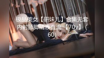 极品美女【研妹儿】合集无套内射舔脚精液直流 【70v】 (60)