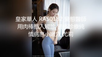 皇家華人 RAS0182 變態醫師用肉棒插入觸診 猥亵診療純情病患小嫩穴 尤莉