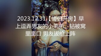 2023.12.31【情侣开房】早上逗弄男友的小弟弟。钻被窝里面口 男友拔枪上阵