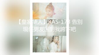 【皇家华人】RAS-178 告別現任男友回到我跨下吧