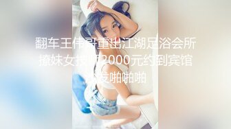 翻车王伟哥重出江湖足浴会所撩妹女技师2000元约到宾馆沙发啪啪啪