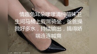    情趣兔耳朵嗲嗲清纯萌妹卫生间马桶上假屌骑坐，爸爸操我好多水，持续输出，搞得娇喘连连喊爽