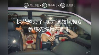 探花赵公子-实力调教风骚女教练先爆操在颜射