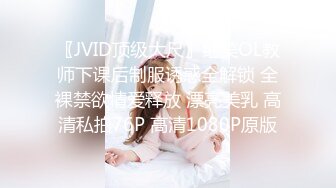 〖JVID顶级大尺〗绝美OL教师下课后制服诱惑全解锁 全裸禁欲情爱释放 漂亮美乳 高清私拍76P 高清1080P原版