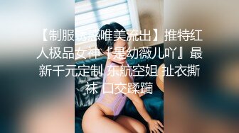 【制服诱惑唯美流出】推特红人极品女神『是幼薇儿吖』最新千元定制 东航空姐 扯衣撕袜 口交蹂躏