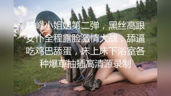 巅峰小姐姐第二弹，黑丝高跟女仆全程露脸激情大战，舔逼吃鸡巴舔蛋，床上床下浴室各种爆草抽插高清源录制