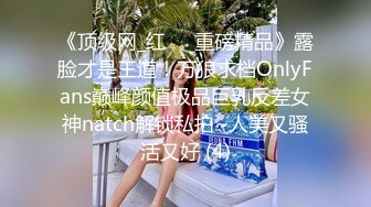 《顶级网_红☀️重磅精品》露脸才是王道！万狼求档OnlyFans巅峰颜值极品巨乳反差女神natch解锁私拍~人美又骚活又好 (4)