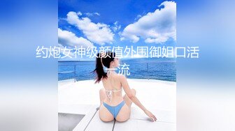 约炮女神级颜值外围御姐口活一流