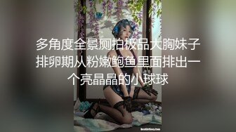 多角度全景厕拍极品大胸妹子排卵期从粉嫩鲍鱼里面排出一个亮晶晶的小球球