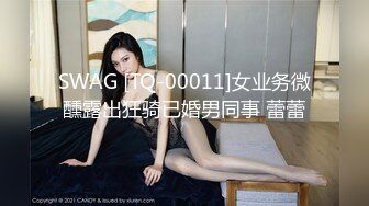 SWAG [TQ-00011]女业务微醺露出狂骑已婚男同事 蕾蕾