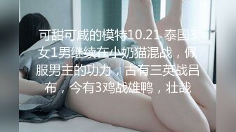 可甜可咸的模特10.21 泰国3女1男继续在小奶猫混战，佩服男主的功力，古有三英战吕布，今有3鸡战雄鸭，壮哉