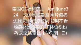 泰国OF福利博主⚡Juniijune324⚡ 长的就很泰国 照片偏擦边球 视频尺度较大 如果不看脸身材是很顶的 下体也很粉嫩 总之质量佳【NO.3】 (2)