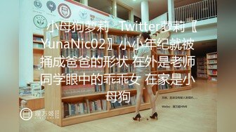 ✿小母狗萝莉✿Twitter萝莉〖YunaNic02〗小小年纪就被捅成爸爸的形状 在外是老师同学眼中的乖乖女 在家是小母狗