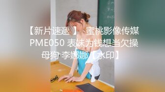 【新片速遞 】  蜜桃影像传媒 PME050 表妹为钱想当欠操母狗 李娜娜【水印】