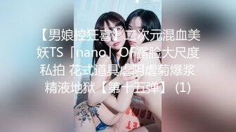 【男娘控狂喜】二次元混血美妖TS「nano」OF露脸大尺度私拍 花式道具虐阴虐菊爆浆精液地狱【第十五弹】 (1)