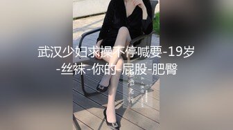 武汉少妇求操不停喊要-19岁-丝袜-你的-屁股-肥臀