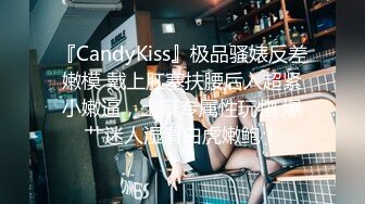 『CandyKiss』极品骚婊反差嫩模 戴上肛塞扶腰后入超紧小嫩逼，土豪专属性玩物 爆艹迷人湿滑白虎嫩鲍！