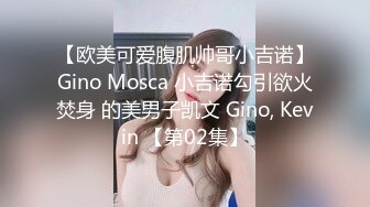 【欧美可爱腹肌帅哥小吉诺】Gino Mosca 小吉诺勾引欲火焚身 的美男子凯文 Gino, Kevin 【第02集】