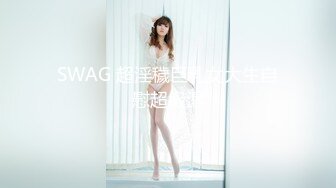 SWAG 超淫穢巨乳女大生自慰超級濕