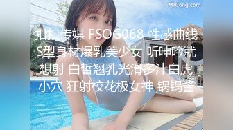 扣扣传媒 FSOG068 性感曲线S型身材爆乳美少女 听呻吟就想射 白皙翘乳光滑多汁白虎小穴 狂射校花极女神 锅锅酱