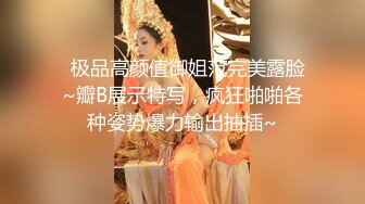   极品高颜值御姐范完美露脸~瓣B展示特写，疯狂啪啪各种姿势爆力输出抽插~