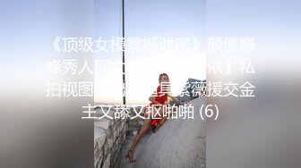 《顶级女模震撼泄密》颜值巅峰秀人网女神模特【鹿依】私拍视图流出，道具紫薇援交金主又舔又抠啪啪 (6)