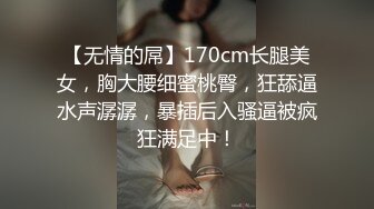 【无情的屌】170cm长腿美女，胸大腰细蜜桃臀，狂舔逼水声潺潺，暴插后入骚逼被疯狂满足中！