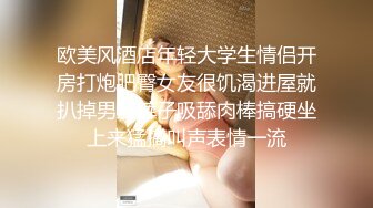 欧美风酒店年轻大学生情侣开房打炮肥臀女友很饥渴进屋就扒掉男友裤子吸舔肉棒搞硬坐上来猛搞叫声表情一流