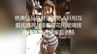 绝美极品身材俩美艳人妖相互爱抚舔屌JJ插着菊花用玻璃按摩棒在透透屁眼超诱惑