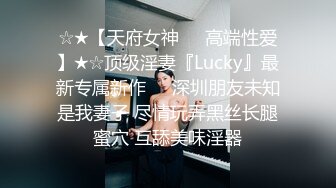 ☆★【天府女神❤️高端性爱】★☆顶级淫妻『Lucky』最新专属新作❤️深圳朋友未知是我妻子 尽情玩弄黑丝长腿蜜穴 互舔美味淫器