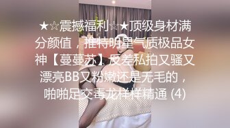 ★☆震撼福利☆★顶级身材满分颜值，推特明星气质极品女神【蔓蔓苏】反差私拍又骚又漂亮BB又粉嫩还是无毛的，啪啪足交毒龙样样精通 (4)