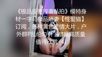 《极品反差淫妻私拍》模特身材一字马极品娇妻【性爱猫】订阅，各种黄色剧情大片，户外群P乱伦勾引，都是高质量值得欣赏 (4)