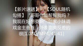 【新片速遞】  ✨【SOUL随机勾搭】“哥哥你能帮帮我吗？我现在好想要啊”邻家小妹调戏金主爸爸，外表甜美反差的很[1.08G/MP4/41:41]